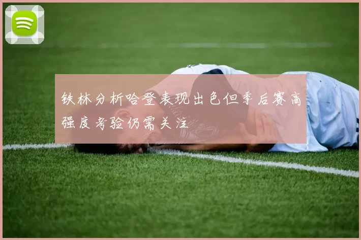 铁林分析哈登表现出色但季后赛高强度考验仍需关注