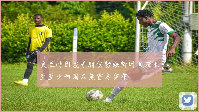 莫兰特因左手肘伤势缺阵时间延长至至少两周灰熊官方宣布