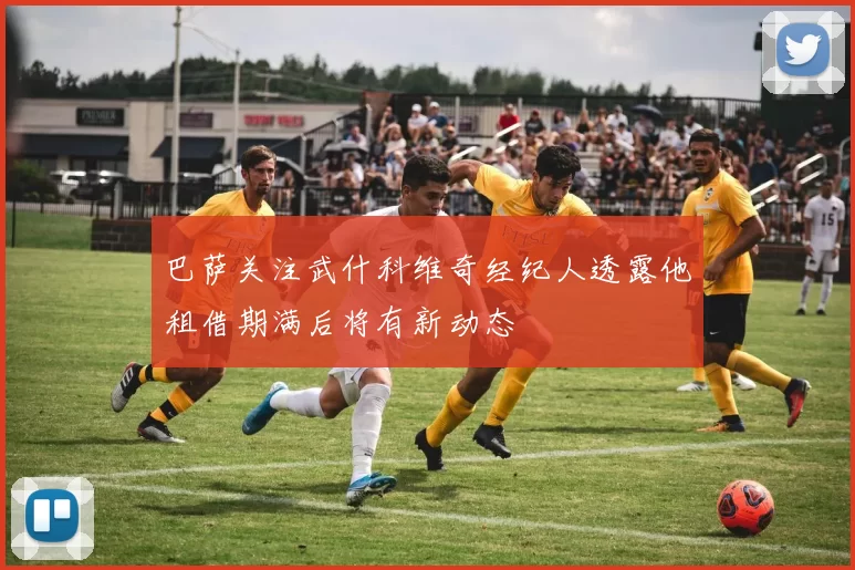 巴萨关注武什科维奇经纪人透露他租借期满后将有新动态
