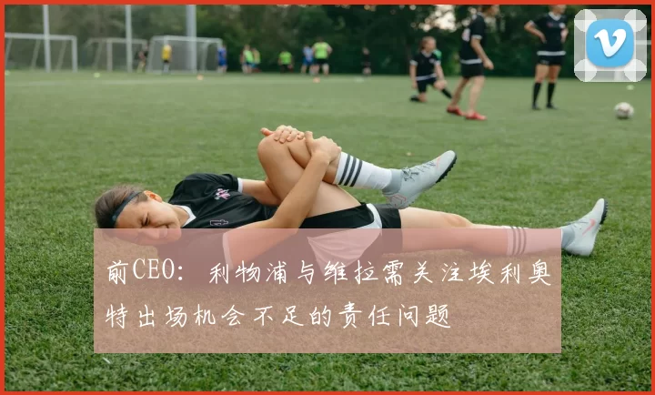 前CEO：利物浦与维拉需关注埃利奥特出场机会不足的责任问题
