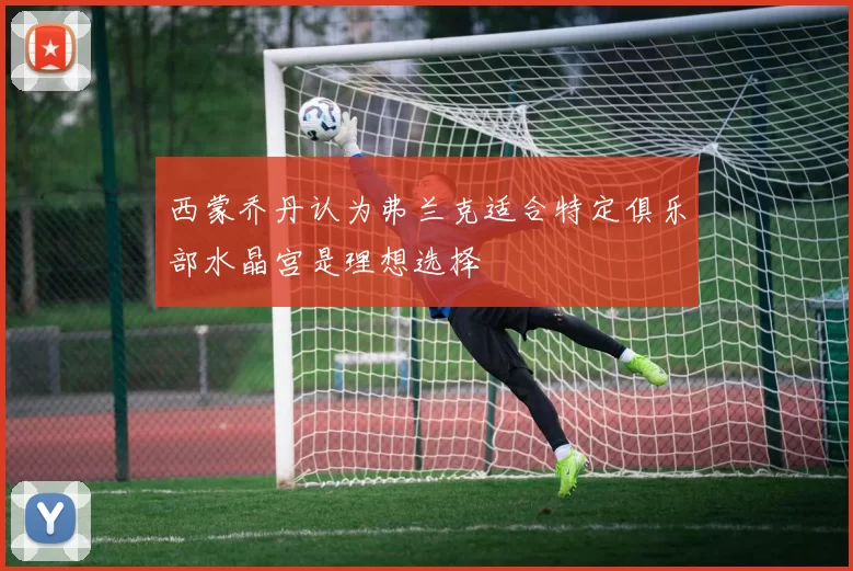 西蒙乔丹认为弗兰克适合特定俱乐部水晶宫是理想选择