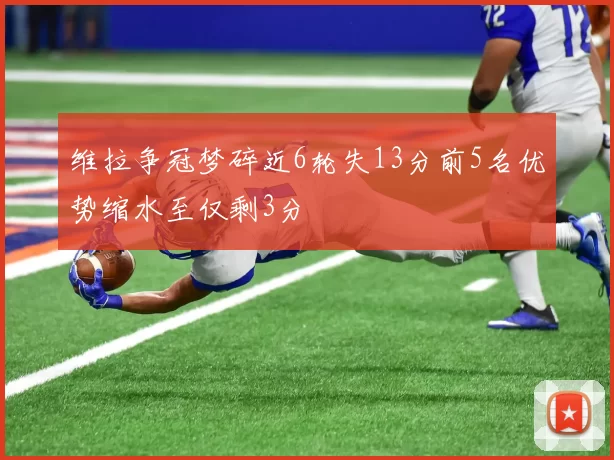 维拉争冠梦碎近6轮失13分前5名优势缩水至仅剩3分
