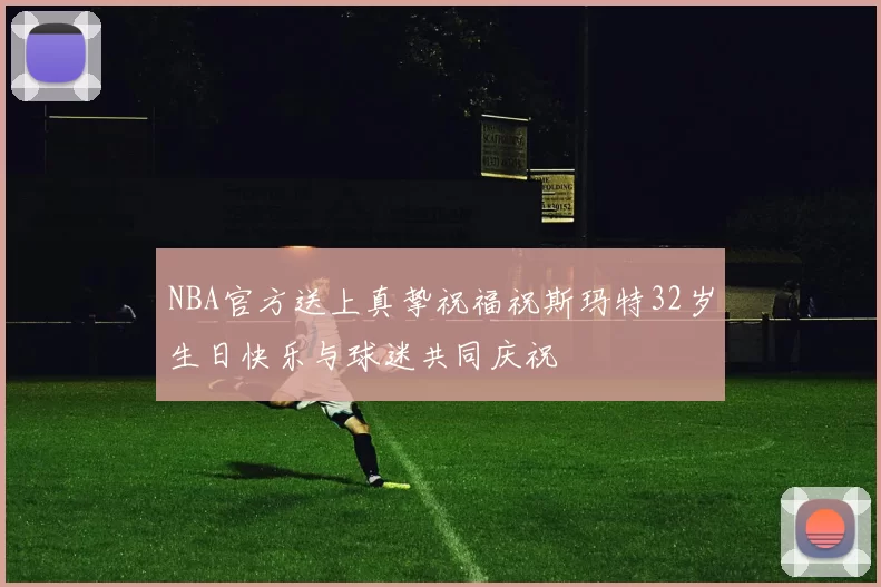 NBA官方送上真挚祝福祝斯玛特32岁生日快乐与球迷共同庆祝