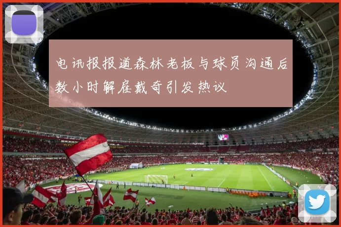 电讯报报道森林老板与球员沟通后数小时解雇戴奇引发热议