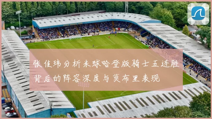 张佳玮分析米球哈登版骑士五连胜背后的阵容深度与莫布里表现