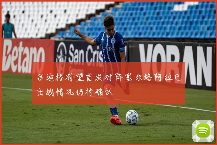 吕迪格有望首发对阵塞尔塔阿拉巴出战情况仍待确认