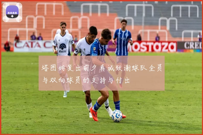 塔图姆复出前夕真诚致谢球队全员与双向球员的支持与付出