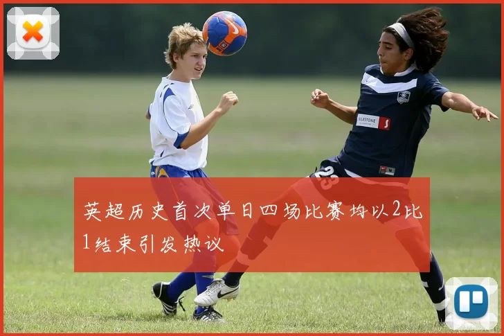 英超历史首次单日四场比赛均以2比1结束引发热议