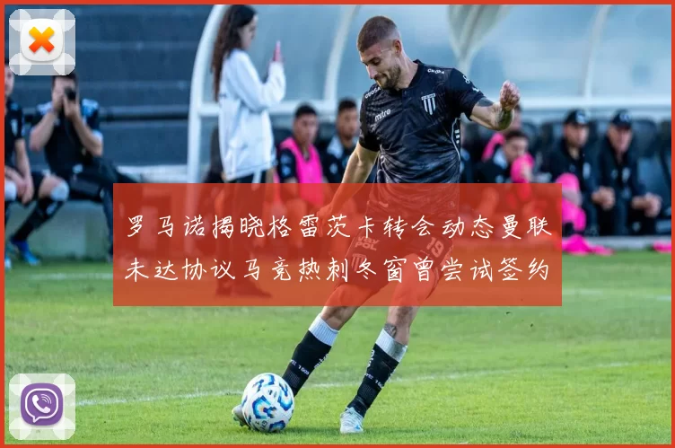 罗马诺揭晓格雷茨卡转会动态曼联未达协议马竞热刺冬窗曾尝试签约